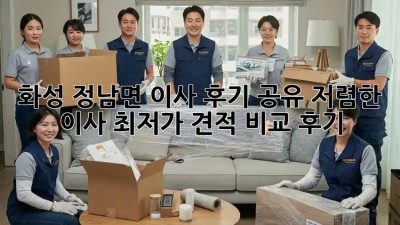 화성 정남면 이사 후기 공유: 저렴한 이사, 최저가 견적 비교 후기! ✨