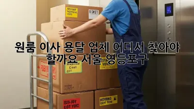 원룸 이사, 용달 업체 어디서 찾아야 할까요? (서울 영등포구)